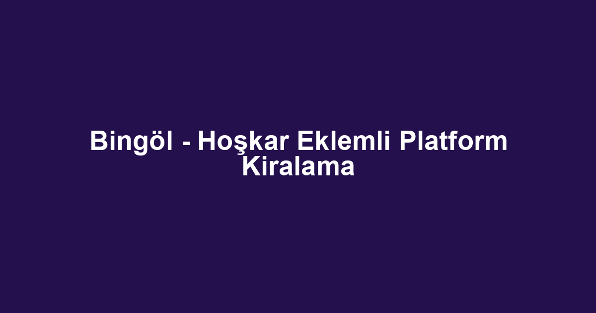 Bingöl - Hoşkar Eklemli Platform Kiralama
