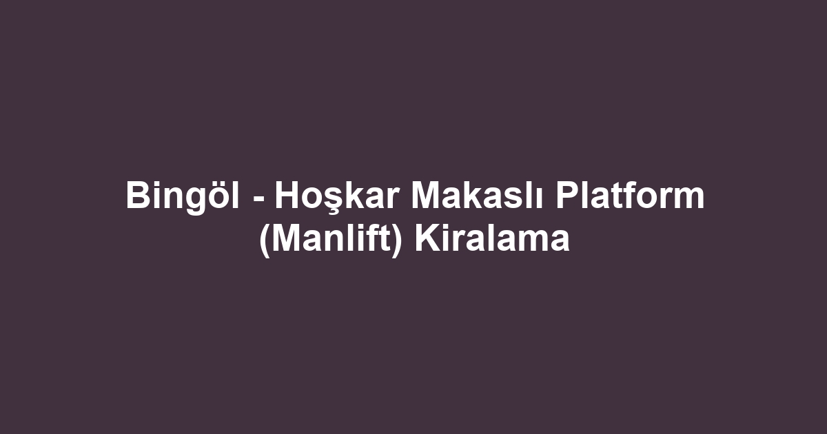 Bingöl - Hoşkar Makaslı Platform (Manlift) Kiralama