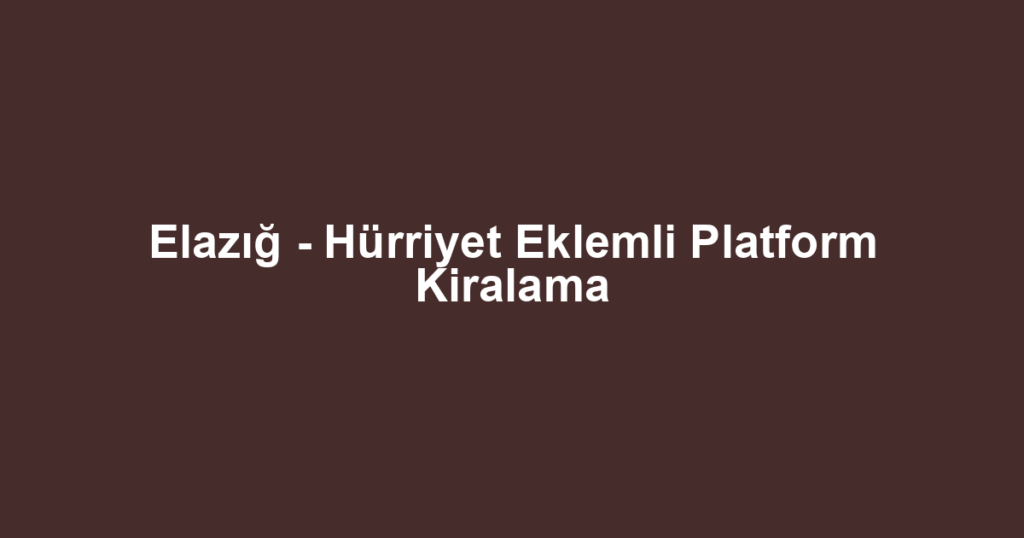 Elazığ - Hürriyet Eklemli Platform Kiralama