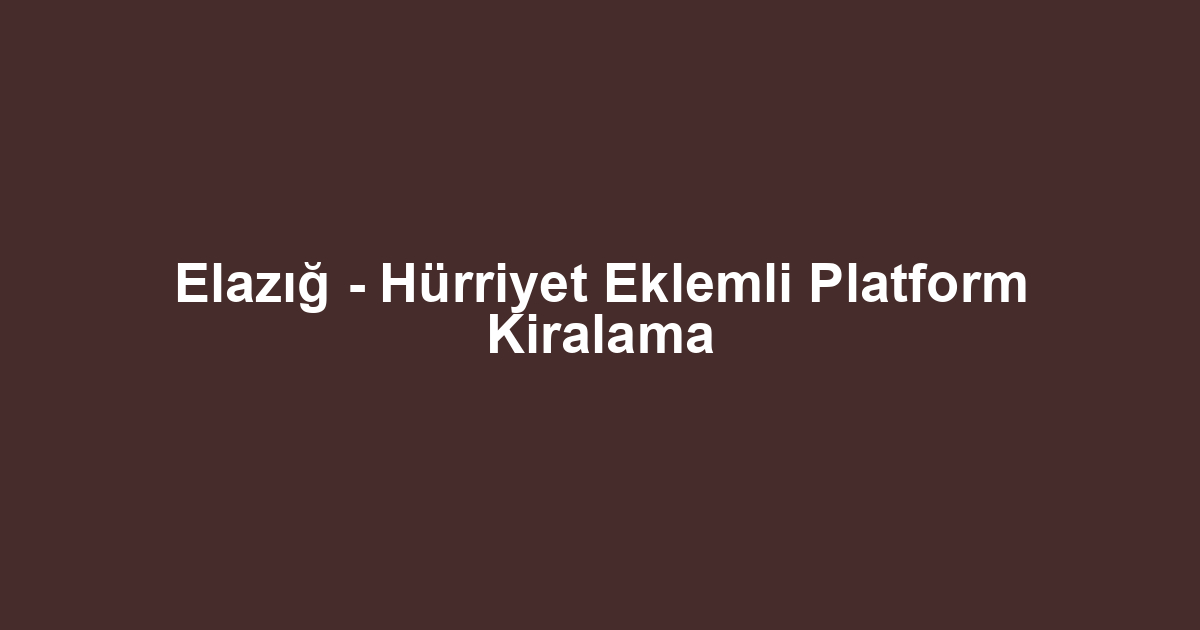 Elazığ - Hürriyet Eklemli Platform Kiralama