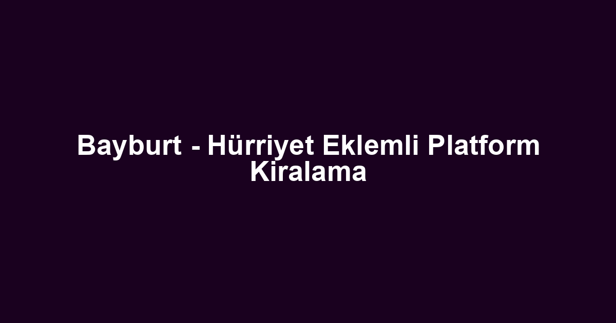 Bayburt - Hürriyet Eklemli Platform Kiralama