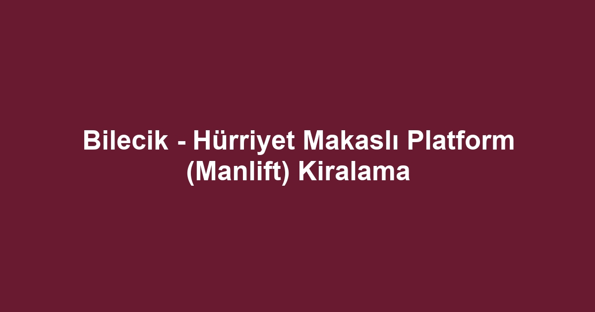 Bilecik - Hürriyet Makaslı Platform (Manlift) Kiralama