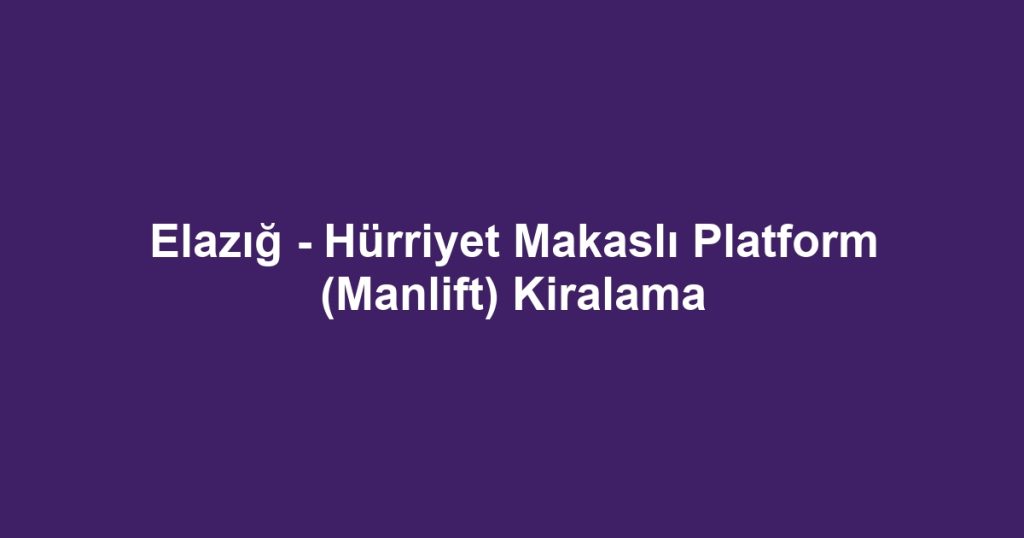 Elazığ - Hürriyet Makaslı Platform (Manlift) Kiralama