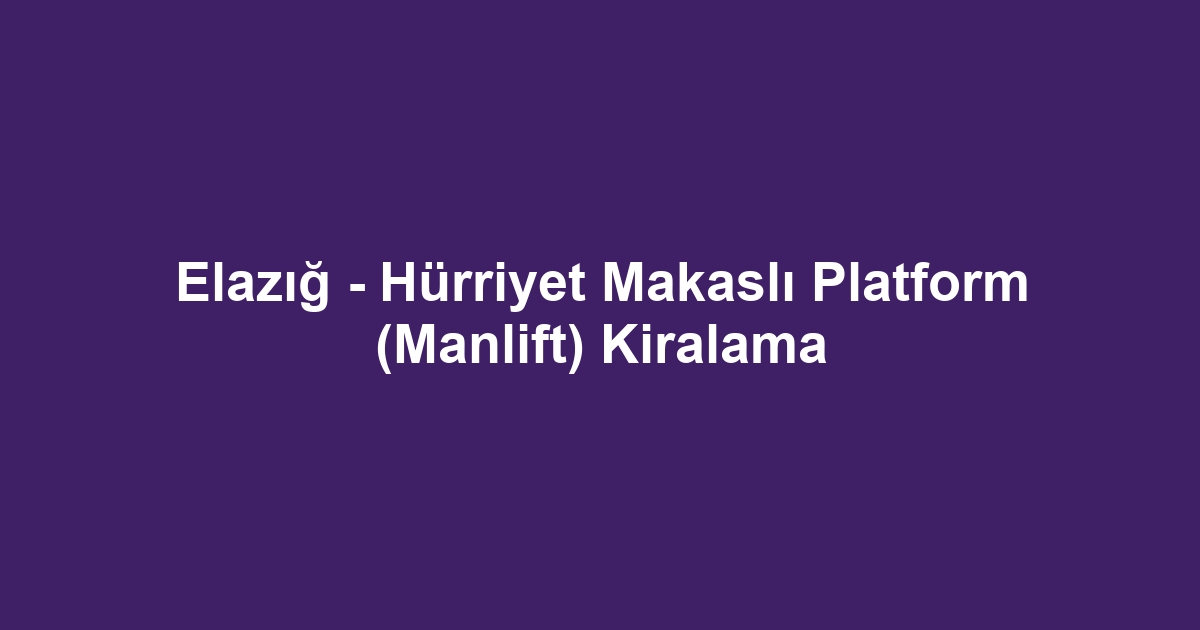 Elazığ - Hürriyet Makaslı Platform (Manlift) Kiralama