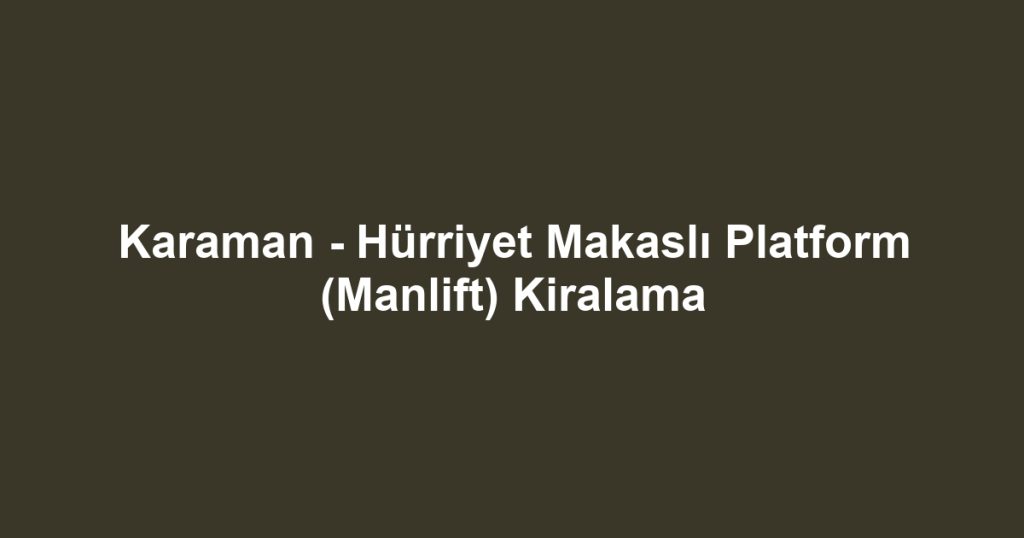 Karaman - Hürriyet Makaslı Platform (Manlift) Kiralama