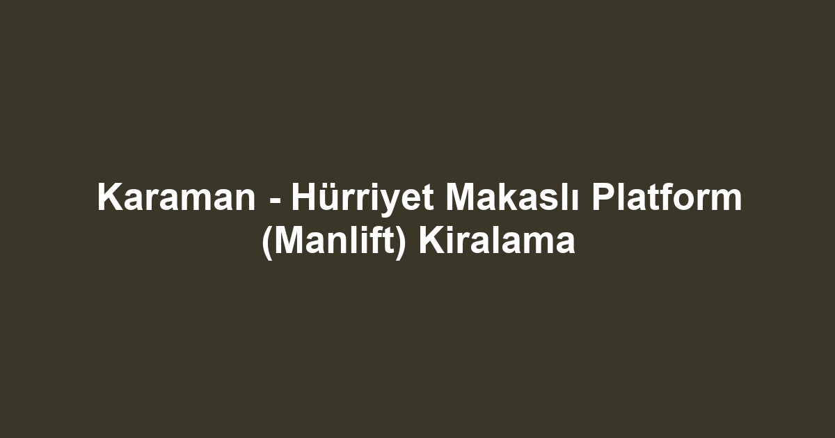 Karaman - Hürriyet Makaslı Platform (Manlift) Kiralama