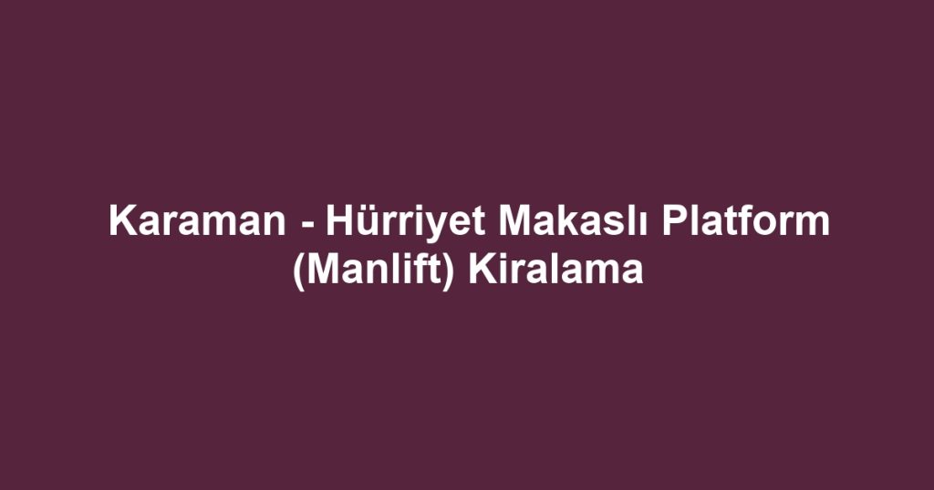 Karaman - Hürriyet Makaslı Platform (Manlift) Kiralama
