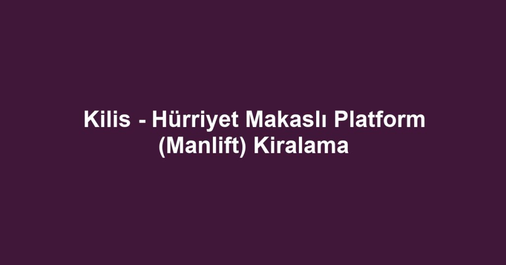 Kilis - Hürriyet Makaslı Platform (Manlift) Kiralama