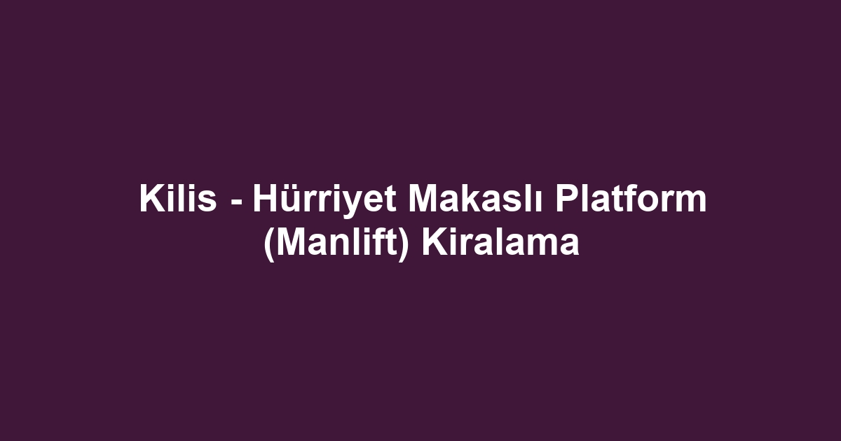 Kilis - Hürriyet Makaslı Platform (Manlift) Kiralama