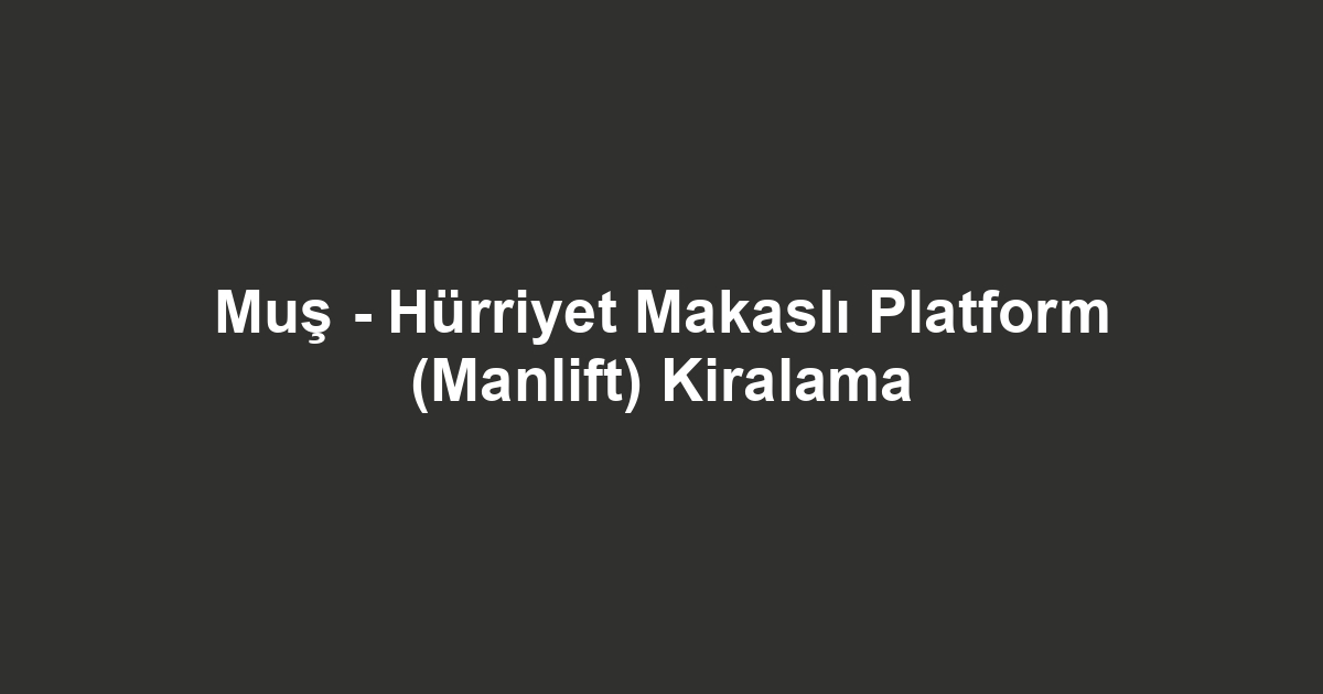 Muş - Hürriyet Makaslı Platform (Manlift) Kiralama