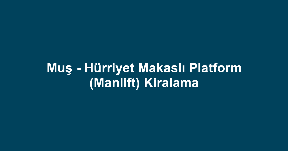 Muş - Hürriyet Makaslı Platform (Manlift) Kiralama