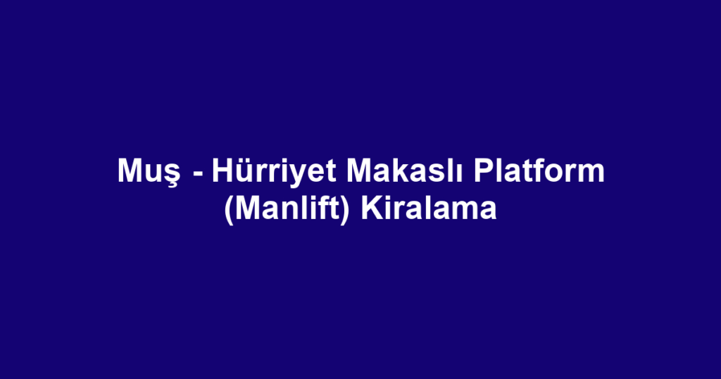 Muş - Hürriyet Makaslı Platform (Manlift) Kiralama