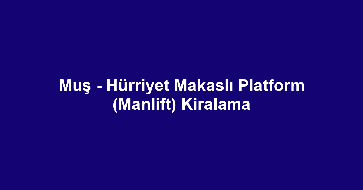 Muş - Hürriyet Makaslı Platform (Manlift) Kiralama