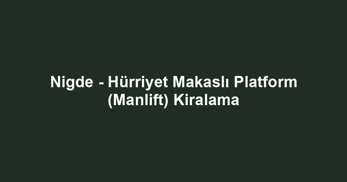 Nigde - Hürriyet Makaslı Platform (Manlift) Kiralama