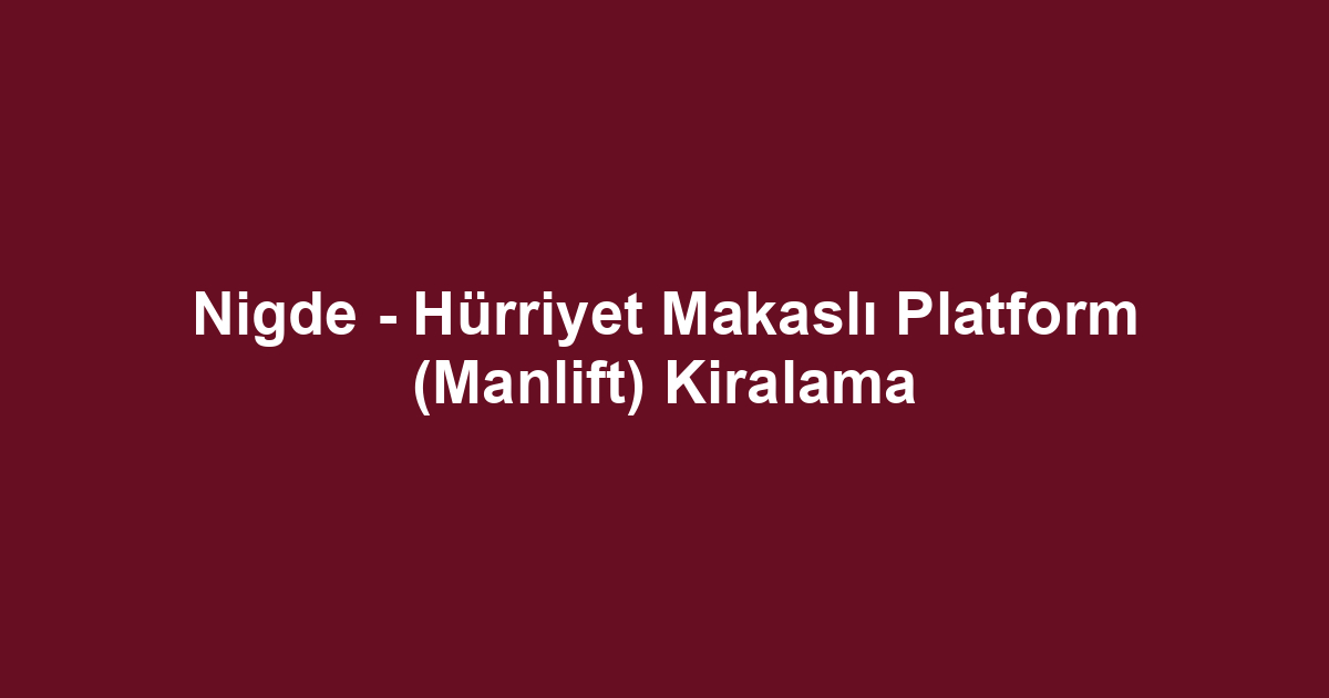 Nigde - Hürriyet Makaslı Platform (Manlift) Kiralama