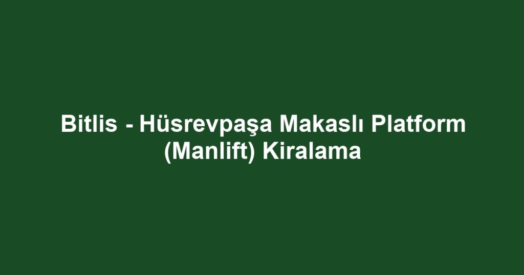 Bitlis - Hüsrevpaşa Makaslı Platform (Manlift) Kiralama