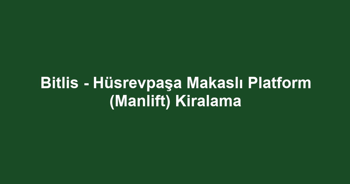 Bitlis - Hüsrevpaşa Makaslı Platform (Manlift) Kiralama