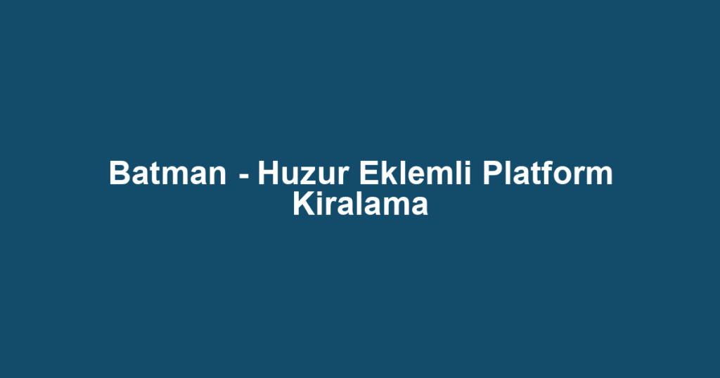 Batman - Huzur Eklemli Platform Kiralama