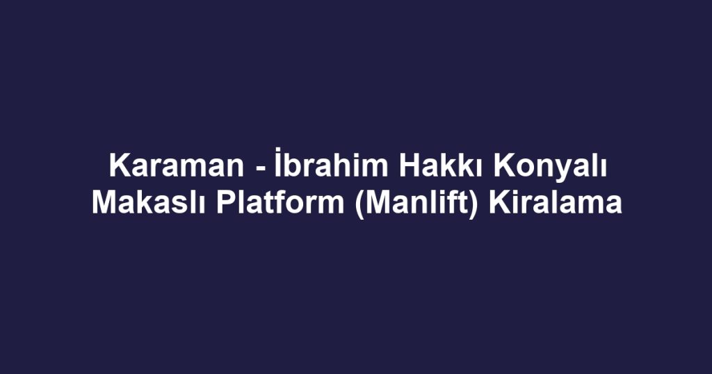 Karaman - İbrahim Hakkı Konyalı Makaslı Platform (Manlift) Kiralama