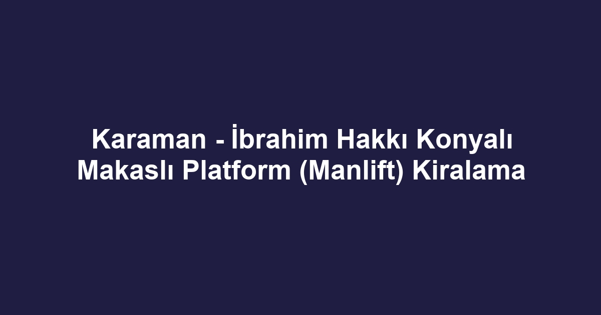 Karaman - İbrahim Hakkı Konyalı Makaslı Platform (Manlift) Kiralama