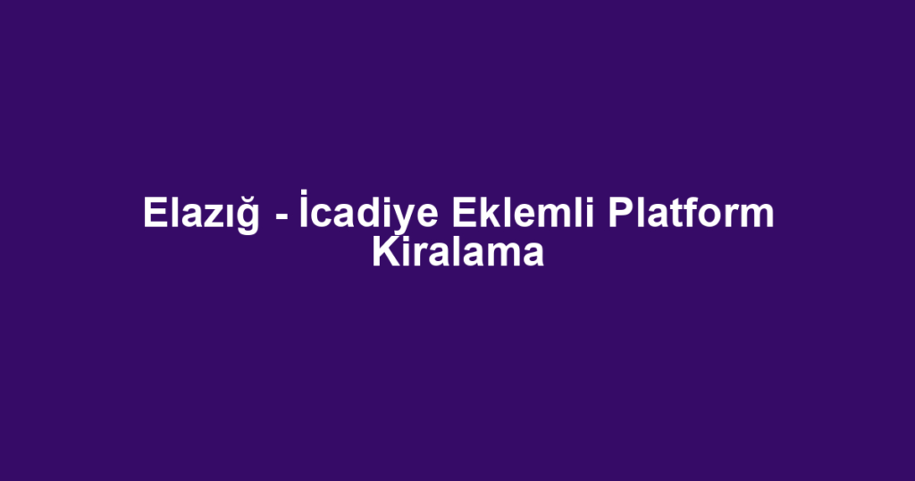 Elazığ - İcadiye Eklemli Platform Kiralama