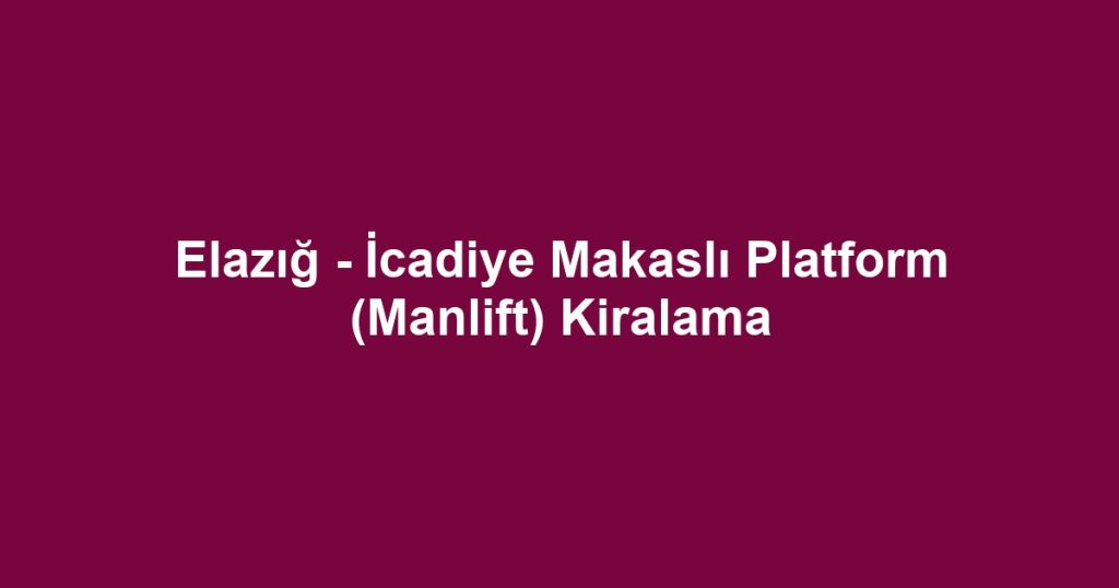 Elazığ - İcadiye Makaslı Platform (Manlift) Kiralama