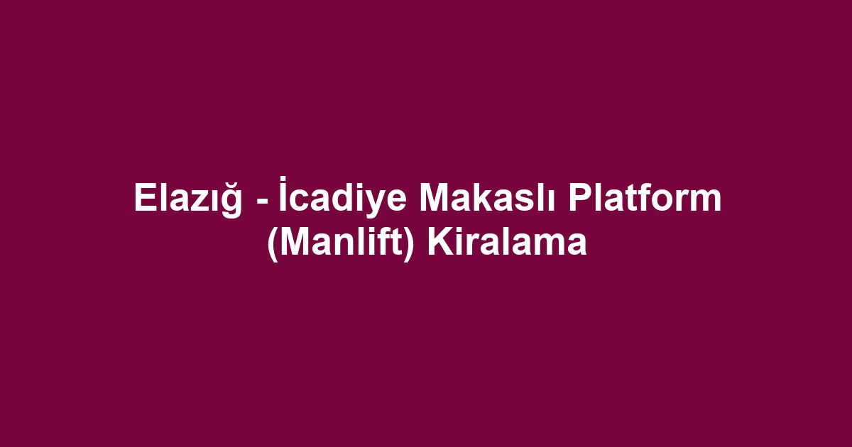 Elazığ - İcadiye Makaslı Platform (Manlift) Kiralama