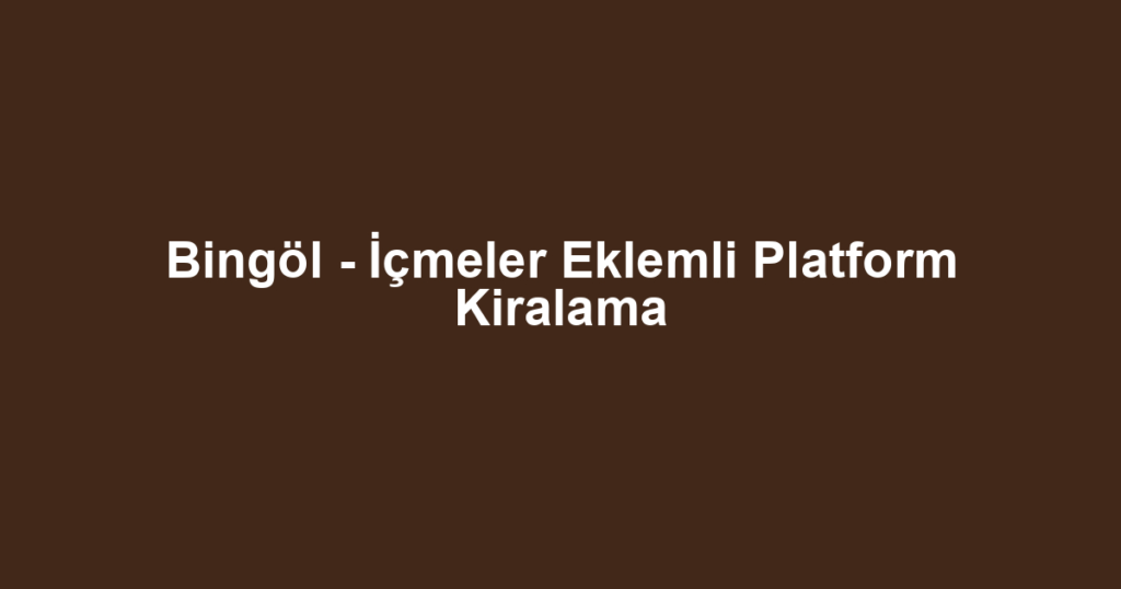Bingöl - İçmeler Eklemli Platform Kiralama