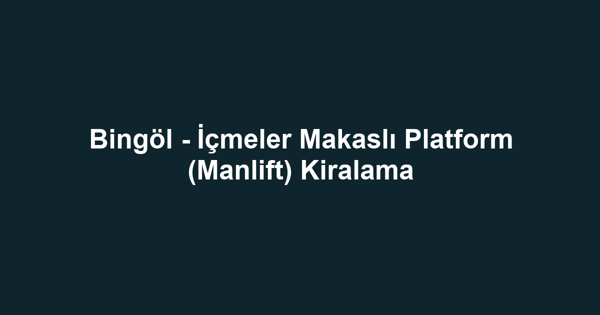 Bingöl - İçmeler Makaslı Platform (Manlift) Kiralama