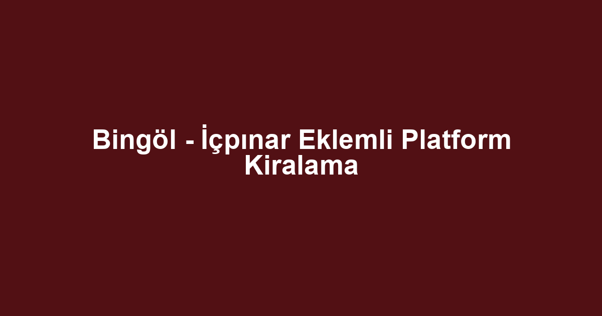Bingöl - İçpınar Eklemli Platform Kiralama