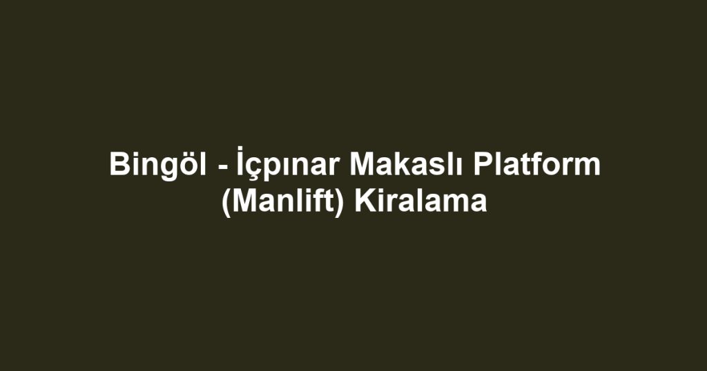 Bingöl - İçpınar Makaslı Platform (Manlift) Kiralama