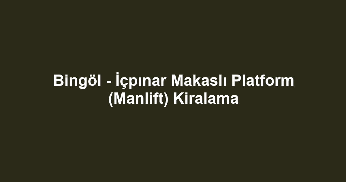 Bingöl - İçpınar Makaslı Platform (Manlift) Kiralama