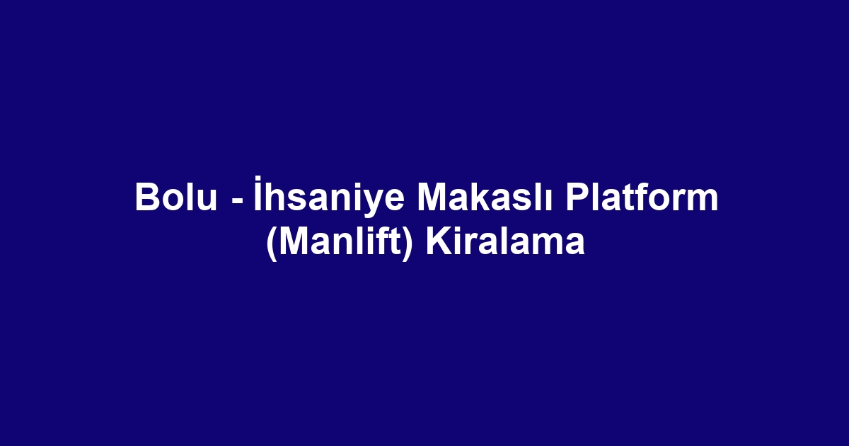 Bolu - İhsaniye Makaslı Platform (Manlift) Kiralama