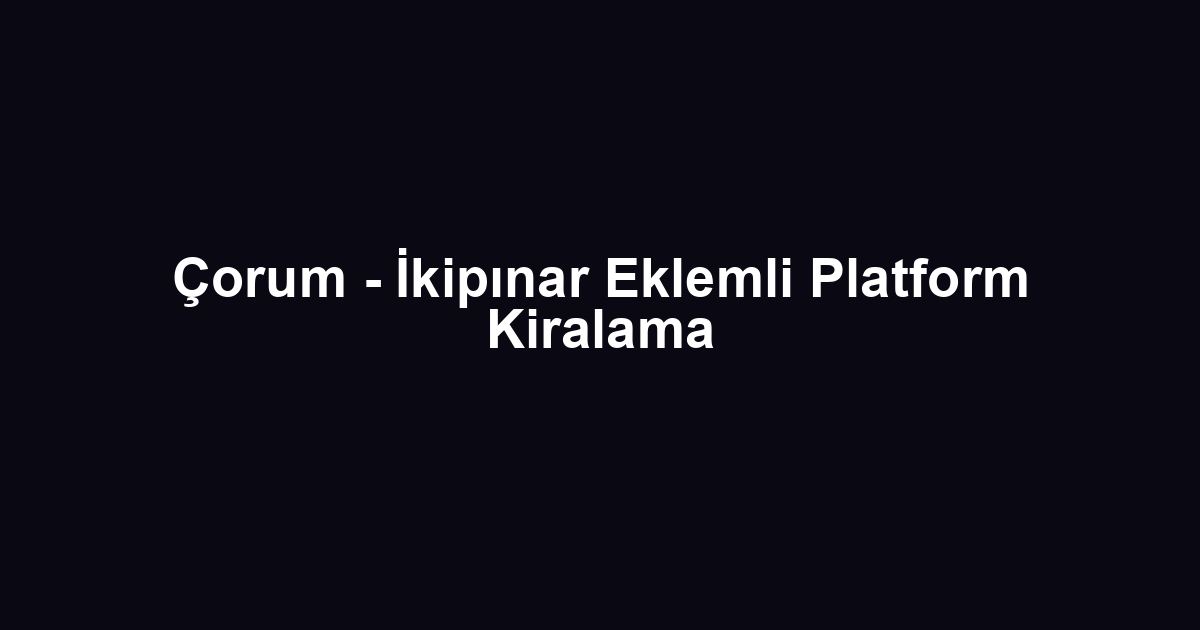 Çorum - İkipınar Eklemli Platform Kiralama
