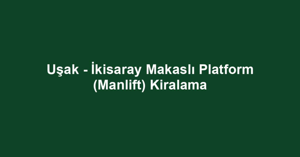 Uşak - İkisaray Makaslı Platform (Manlift) Kiralama