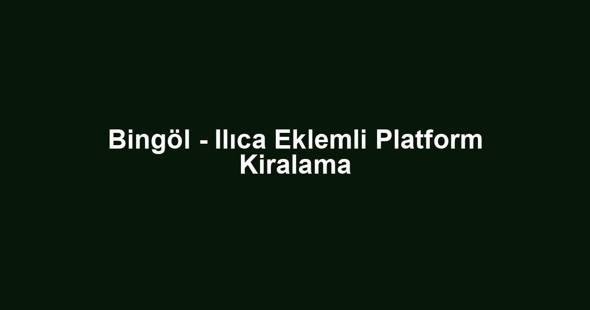 Bingöl - Ilıca Eklemli Platform Kiralama