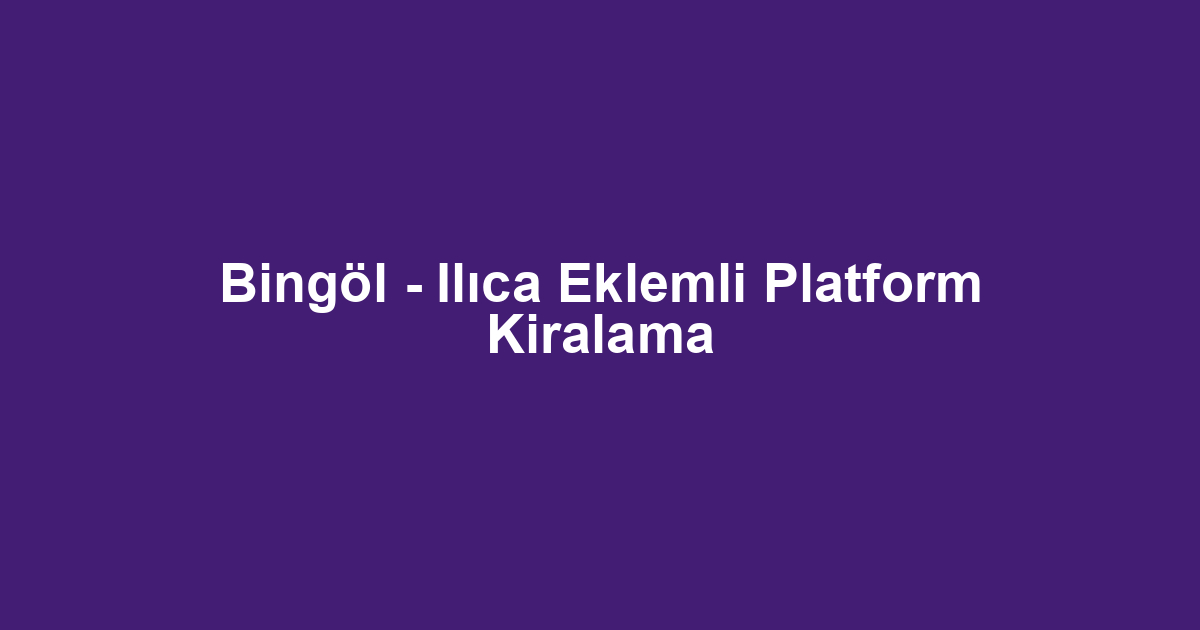 Bingöl - Ilıca Eklemli Platform Kiralama