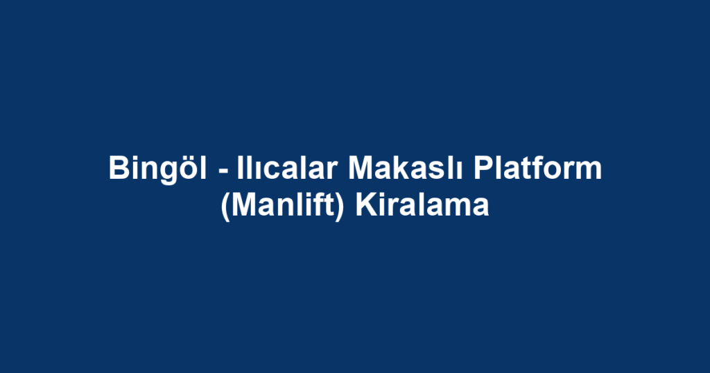 Bingöl - Ilıcalar Makaslı Platform (Manlift) Kiralama