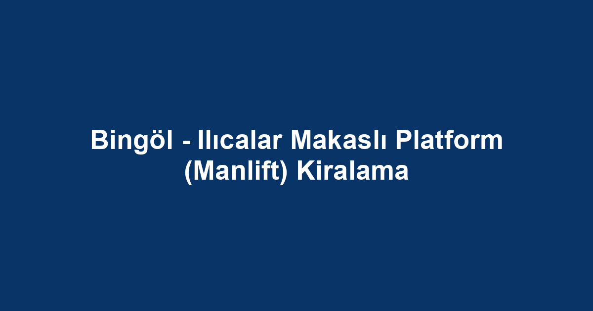 Bingöl - Ilıcalar Makaslı Platform (Manlift) Kiralama