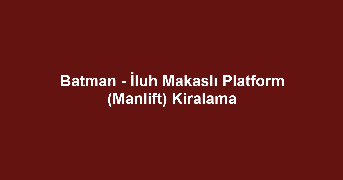 Batman - İluh Makaslı Platform (Manlift) Kiralama