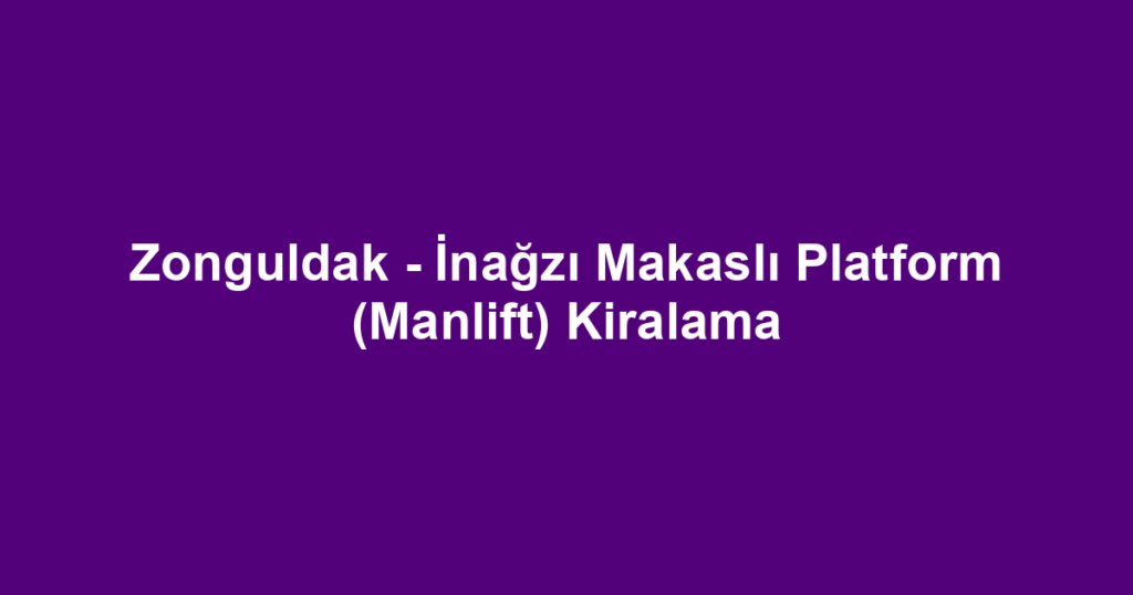 Zonguldak - İnağzı Makaslı Platform (Manlift) Kiralama