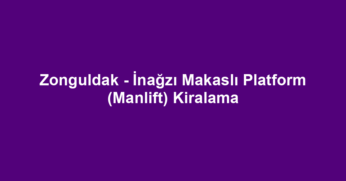 Zonguldak - İnağzı Makaslı Platform (Manlift) Kiralama