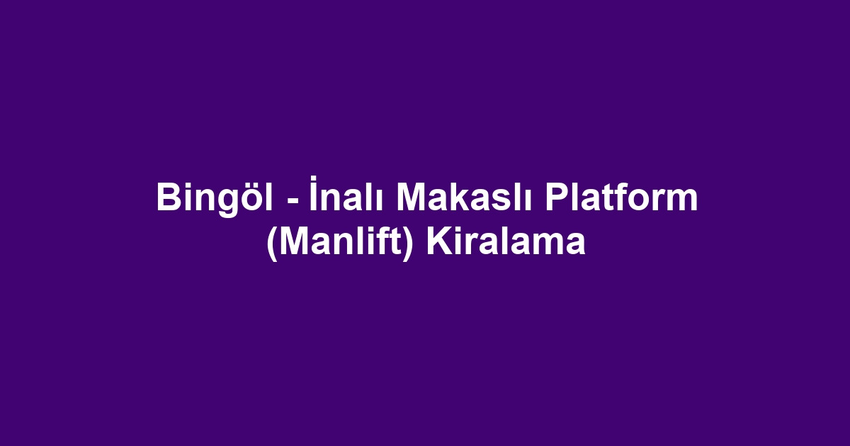 Bingöl - İnalı Makaslı Platform (Manlift) Kiralama