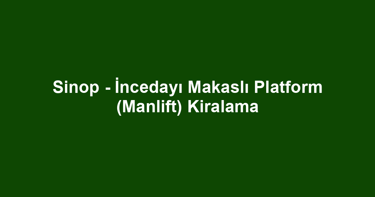 Sinop - İncedayı Makaslı Platform (Manlift) Kiralama