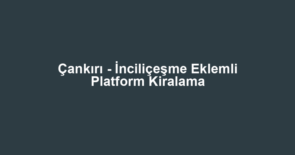Çankırı - İnciliçeşme Eklemli Platform Kiralama