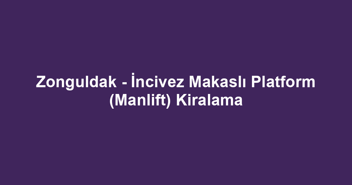 Zonguldak - İncivez Makaslı Platform (Manlift) Kiralama