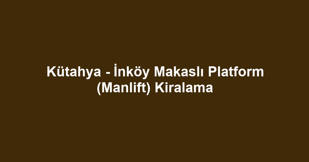 Kütahya - İnköy Makaslı Platform (Manlift) Kiralama