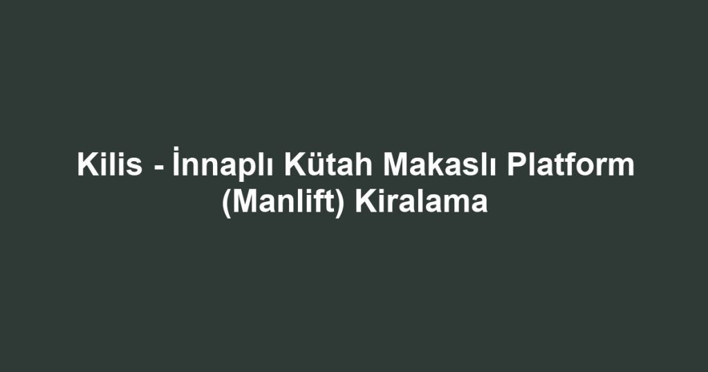 Kilis - İnnaplı Kütah Makaslı Platform (Manlift) Kiralama