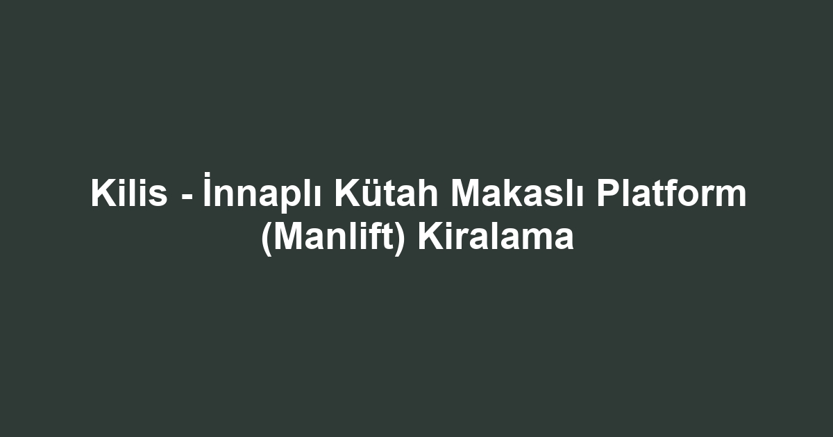 Kilis - İnnaplı Kütah Makaslı Platform (Manlift) Kiralama