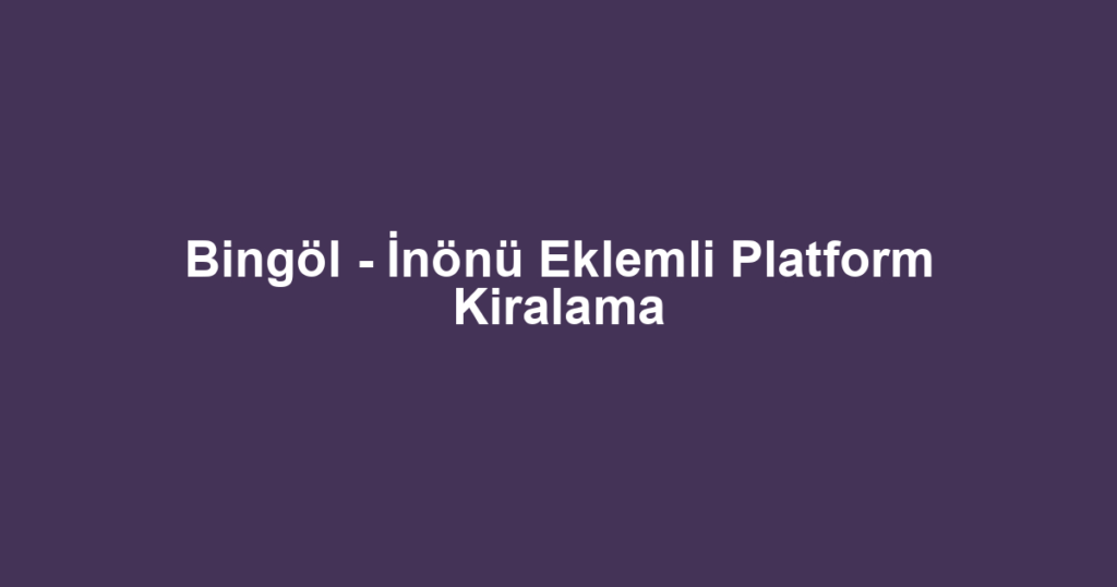 Bingöl - İnönü Eklemli Platform Kiralama